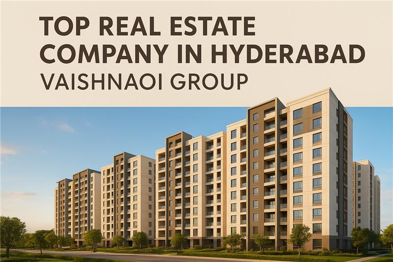 Why vaishnaoi group is Among the Top Real Estate Companies in Hyderabad ?